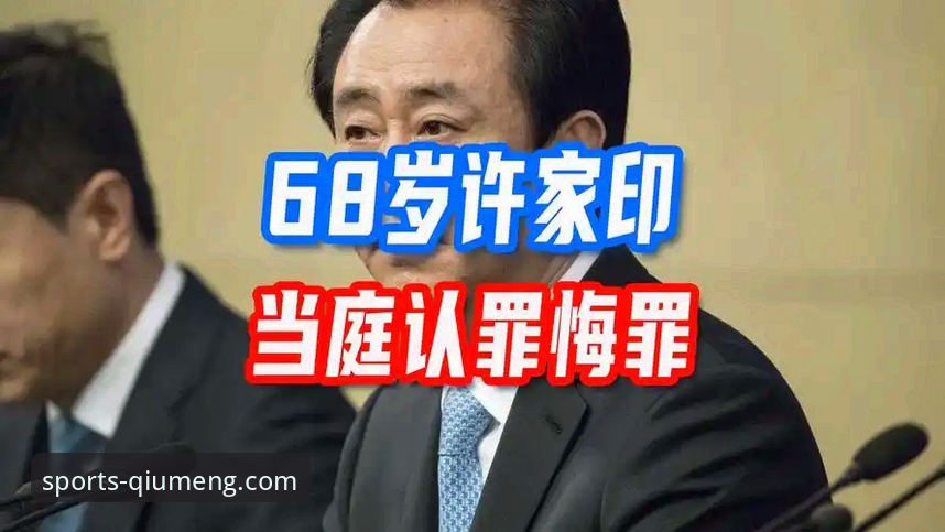 许家印案庭审最新进展：昔日足球帝国缔造者当庭认罪，行业格局面临重塑